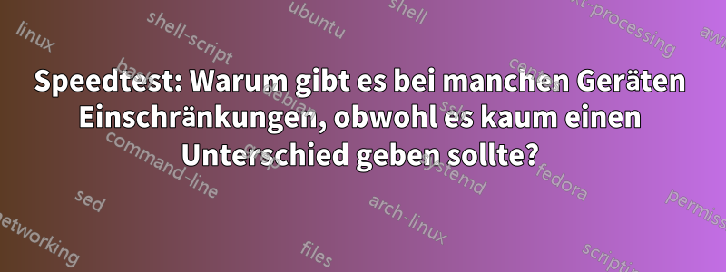 Speedtest: Warum gibt es bei manchen Geräten Einschränkungen, obwohl es kaum einen Unterschied geben sollte?