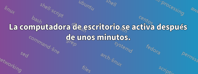 La computadora de escritorio se activa después de unos minutos.