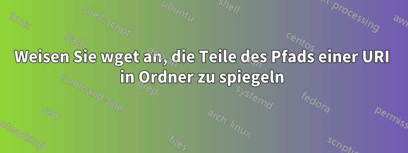 Weisen Sie wget an, die Teile des Pfads einer URI in Ordner zu spiegeln