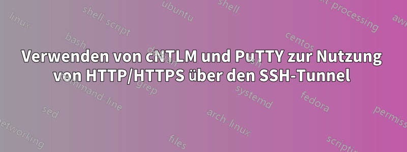 Verwenden von cNTLM und PuTTY zur Nutzung von HTTP/HTTPS über den SSH-Tunnel