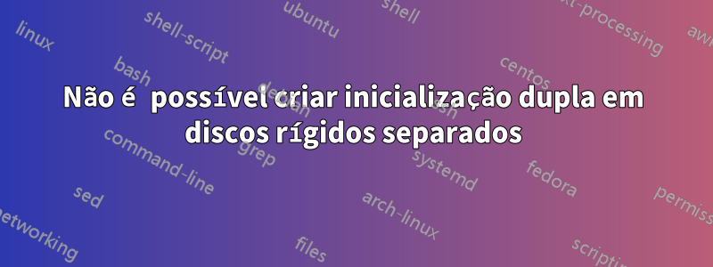Não é possível criar inicialização dupla em discos rígidos separados