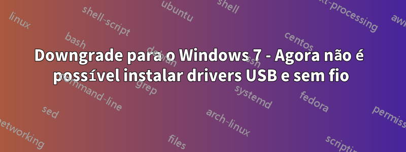 Downgrade para o Windows 7 - Agora não é possível instalar drivers USB e sem fio