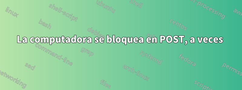 La computadora se bloquea en POST, a veces