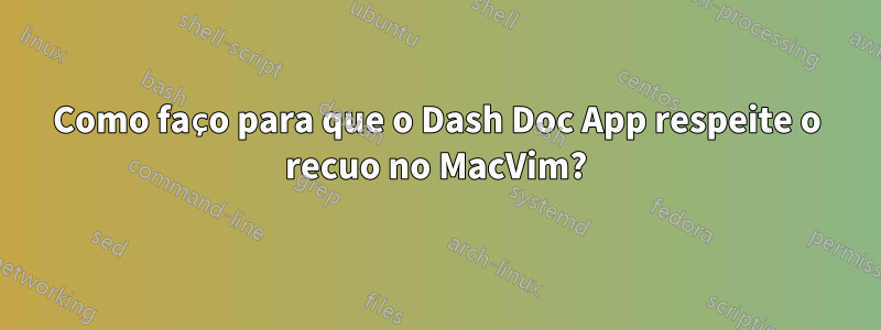 Como faço para que o Dash Doc App respeite o recuo no MacVim?