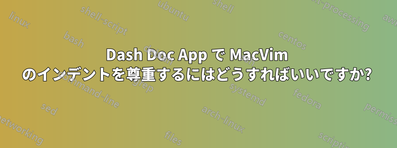 Dash Doc App で MacVim のインデントを尊重するにはどうすればいいですか?