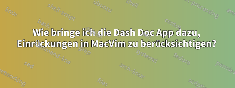 Wie bringe ich die Dash Doc App dazu, Einrückungen in MacVim zu berücksichtigen?