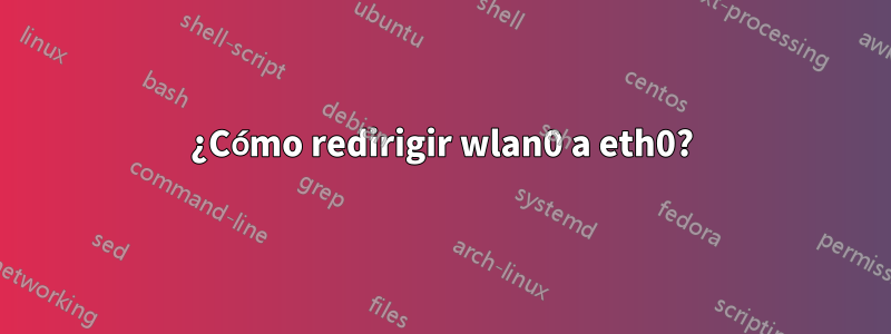 ¿Cómo redirigir wlan0 a eth0?