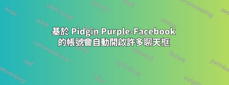 基於 Pidgin Purple-Facebook 的帳號會自動開啟許多聊天框