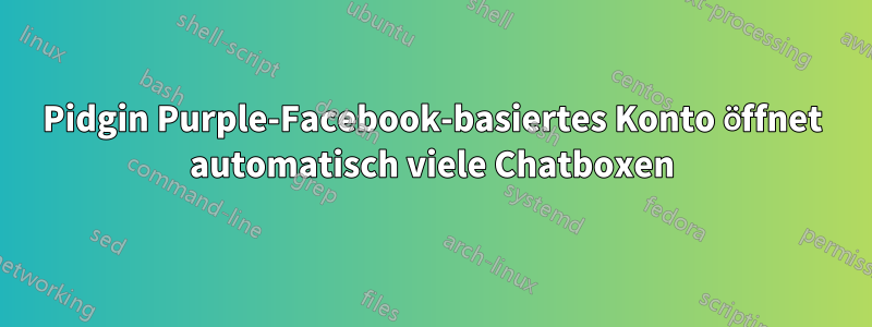 Pidgin Purple-Facebook-basiertes Konto öffnet automatisch viele Chatboxen