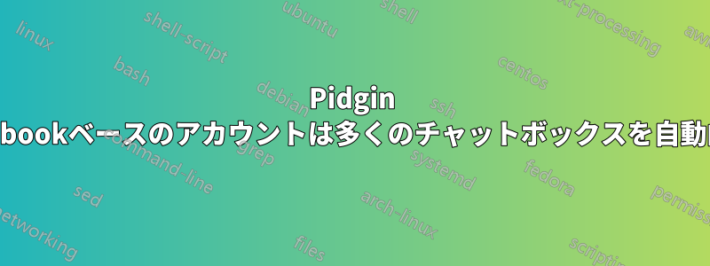 Pidgin purple-Facebookベースのアカウントは多くのチャットボックスを自動的に開きます