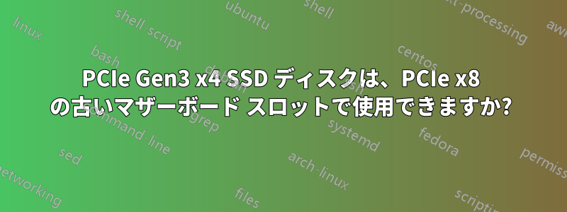 PCIe Gen3 x4 SSD ディスクは、PCIe x8 の古いマザーボード スロットで使用できますか?