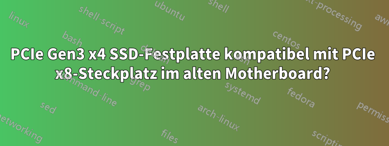 PCIe Gen3 x4 SSD-Festplatte kompatibel mit PCIe x8-Steckplatz im alten Motherboard?