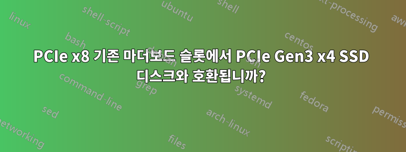 PCIe x8 기존 마더보드 슬롯에서 PCIe Gen3 x4 SSD 디스크와 호환됩니까?