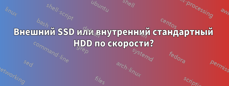 Внешний SSD или внутренний стандартный HDD по скорости?