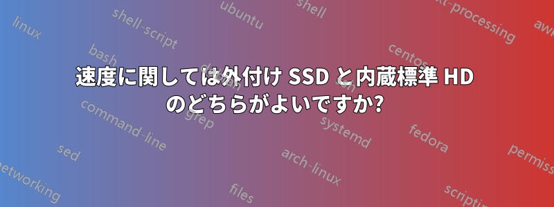 速度に関しては外付け SSD と内蔵標準 HD のどちらがよいですか?