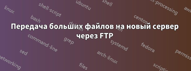 Передача больших файлов на новый сервер через FTP