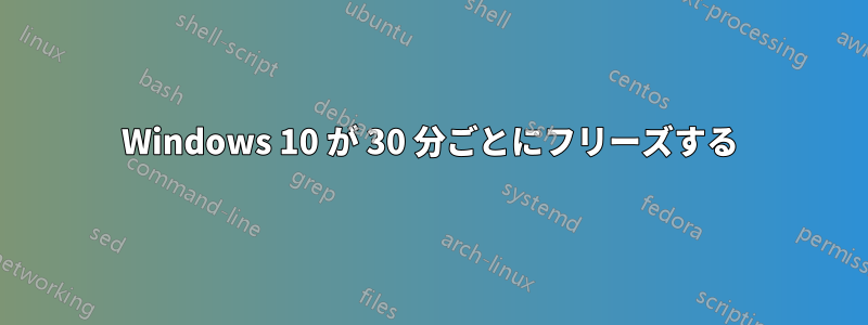 Windows 10 が 30 分ごとにフリーズする