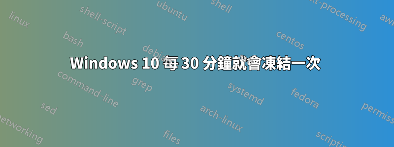 Windows 10 每 30 分鐘就會凍結一次