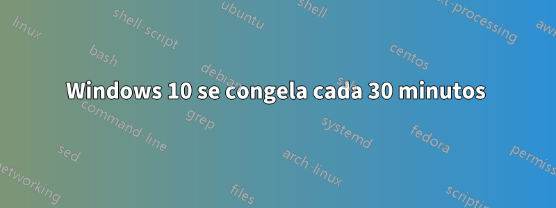 Windows 10 se congela cada 30 minutos