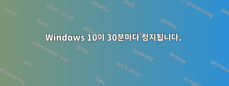 Windows 10이 30분마다 정지됩니다.