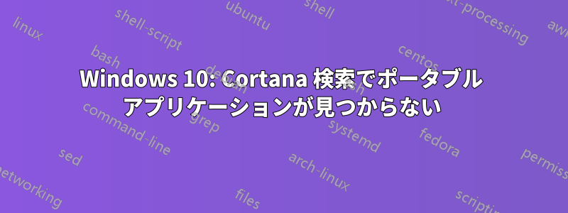 Windows 10: Cortana 検索でポータブル アプリケーションが見つからない