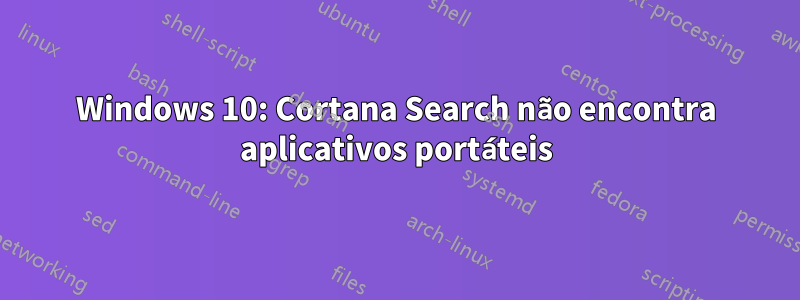 Windows 10: Cortana Search não encontra aplicativos portáteis