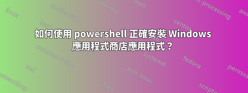 如何使用 powershell 正確安裝 Windows 應用程式商店應用程式？