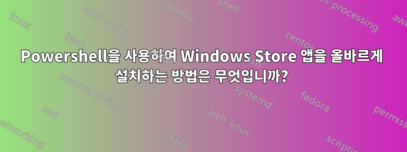 Powershell을 사용하여 Windows Store 앱을 올바르게 설치하는 방법은 무엇입니까?