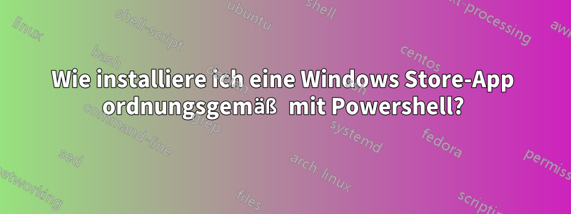 Wie installiere ich eine Windows Store-App ordnungsgemäß mit Powershell?