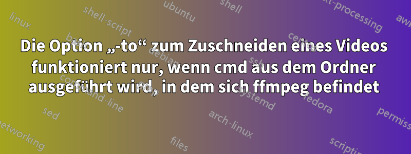 Die Option „-to“ zum Zuschneiden eines Videos funktioniert nur, wenn cmd aus dem Ordner ausgeführt wird, in dem sich ffmpeg befindet