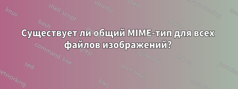 Существует ли общий MIME-тип для всех файлов изображений?