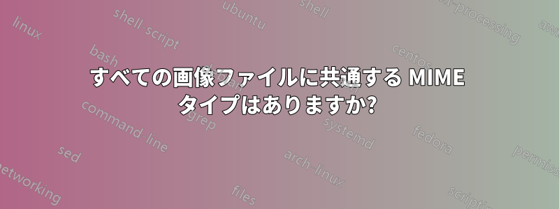 すべての画像ファイルに共通する MIME タイプはありますか?