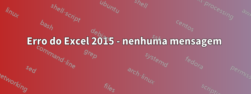 Erro do Excel 2015 - nenhuma mensagem