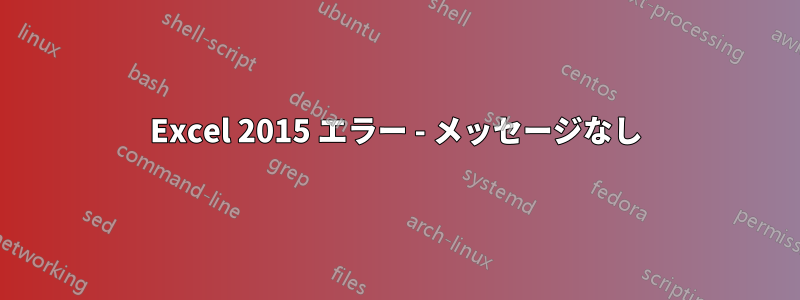 Excel 2015 エラー - メッセージなし