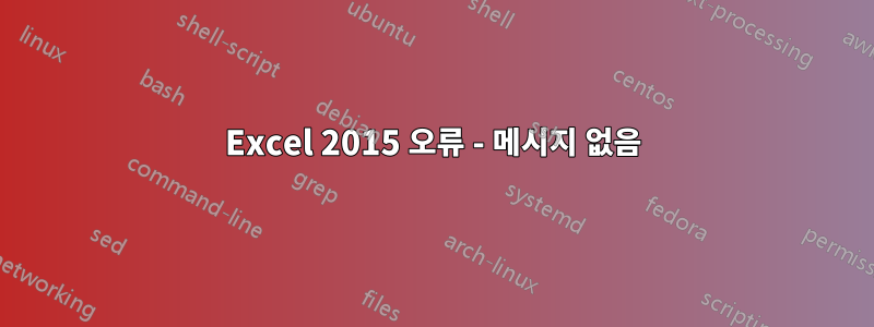 Excel 2015 오류 - 메시지 없음