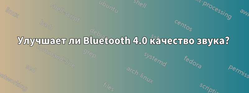 Улучшает ли Bluetooth 4.0 качество звука?