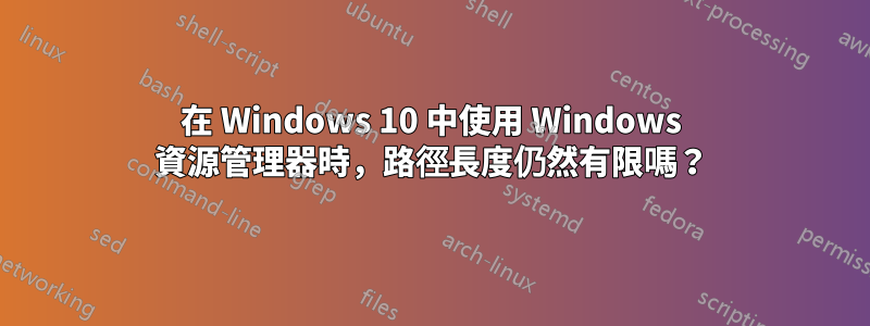 在 Windows 10 中使用 Windows 資源管理器時，路徑長度仍然有限​​嗎？