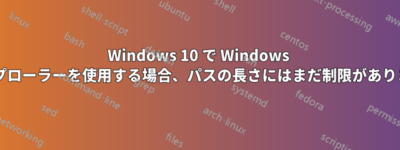 Windows 10 で Windows エクスプローラーを使用する場合、パスの長さにはまだ制限がありますか?