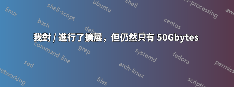 我對 / 進行了擴展，但仍然只有 50Gbytes