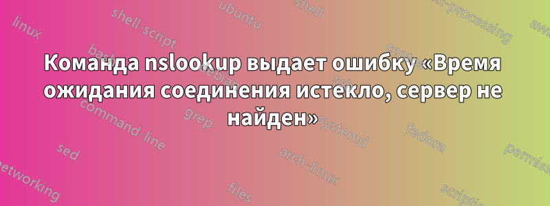 Команда nslookup выдает ошибку «Время ожидания соединения истекло, сервер не найден»