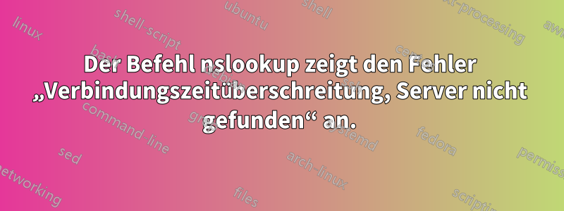 Der Befehl nslookup zeigt den Fehler „Verbindungszeitüberschreitung, Server nicht gefunden“ an.