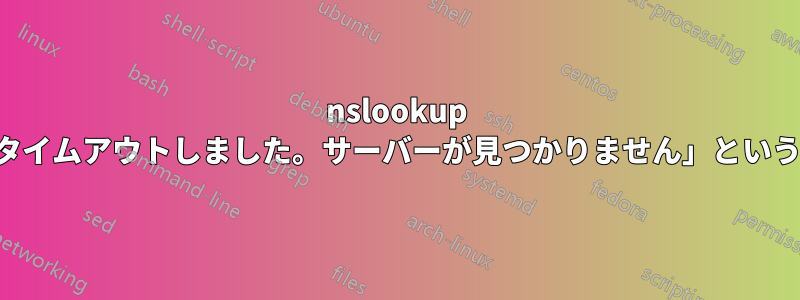 nslookup コマンドで「接続がタイムアウトしました。サーバーが見つかりません」というエラーが表示される