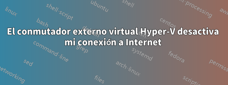 El conmutador externo virtual Hyper-V desactiva mi conexión a Internet