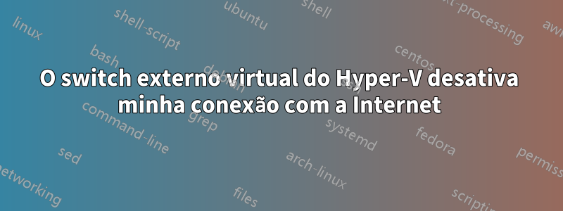 O switch externo virtual do Hyper-V desativa minha conexão com a Internet