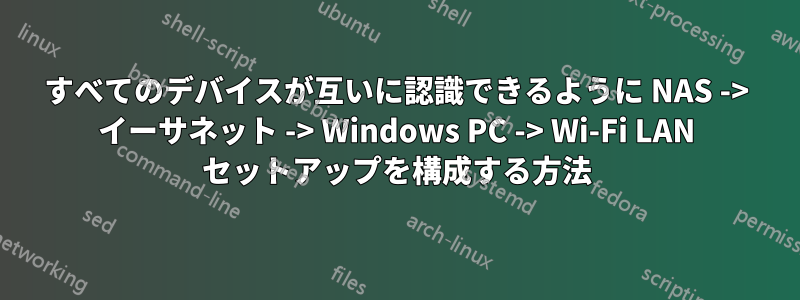 すべてのデバイスが互いに認識できるように NAS -> イーサネット -> Windows PC -> Wi-Fi LAN セットアップを構成する方法