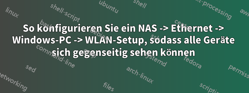 So konfigurieren Sie ein NAS -> Ethernet -> Windows-PC -> WLAN-Setup, sodass alle Geräte sich gegenseitig sehen können