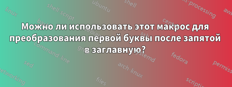 Можно ли использовать этот макрос для преобразования первой буквы после запятой в заглавную?