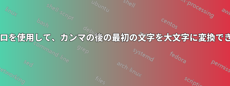 このマクロを使用して、カンマの後の最初の文字を大文字に変換できますか?