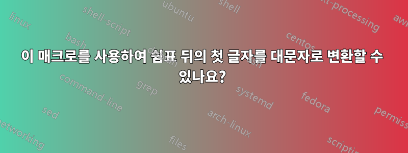 이 매크로를 사용하여 쉼표 뒤의 첫 글자를 대문자로 변환할 수 있나요?