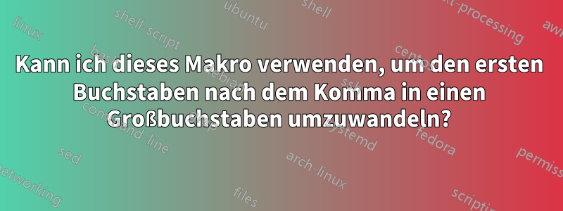 Kann ich dieses Makro verwenden, um den ersten Buchstaben nach dem Komma in einen Großbuchstaben umzuwandeln?